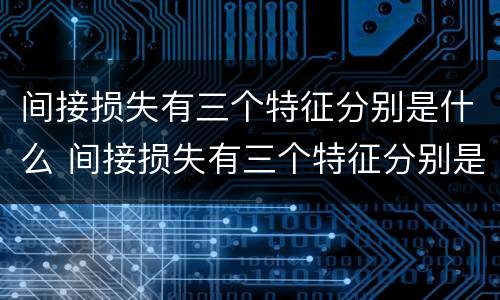 间接损失有三个特征分别是什么 间接损失有三个特征分别是什么意思