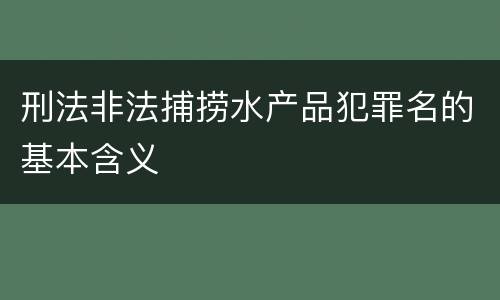 刑法非法捕捞水产品犯罪名的基本含义