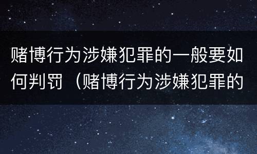 赌博行为涉嫌犯罪的一般要如何判罚（赌博行为涉嫌犯罪的一般要如何判罚呢）