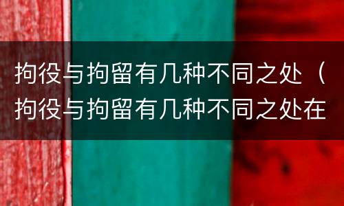 拘役与拘留有几种不同之处（拘役与拘留有几种不同之处在于）