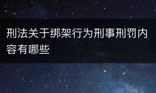 刑法关于绑架行为刑事刑罚内容有哪些