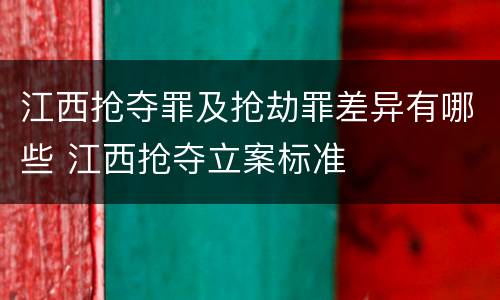 江西抢夺罪及抢劫罪差异有哪些 江西抢夺立案标准