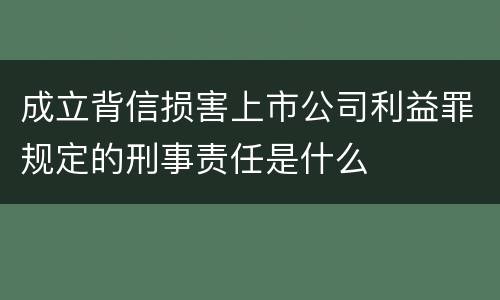 成立背信损害上市公司利益罪规定的刑事责任是什么