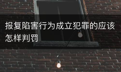 报复陷害行为成立犯罪的应该怎样判罚