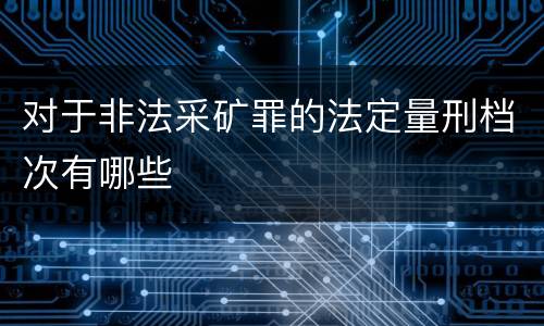对于非法采矿罪的法定量刑档次有哪些