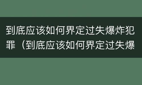 到底应该如何界定过失爆炸犯罪（到底应该如何界定过失爆炸犯罪行为）