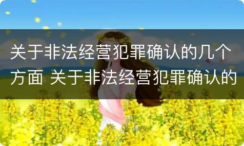 关于非法经营犯罪确认的几个方面 关于非法经营犯罪确认的几个方面内容