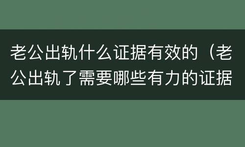老公出轨什么证据有效的（老公出轨了需要哪些有力的证据）