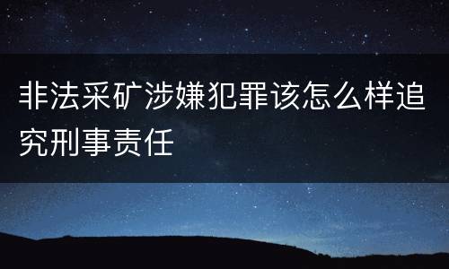 非法采矿涉嫌犯罪该怎么样追究刑事责任