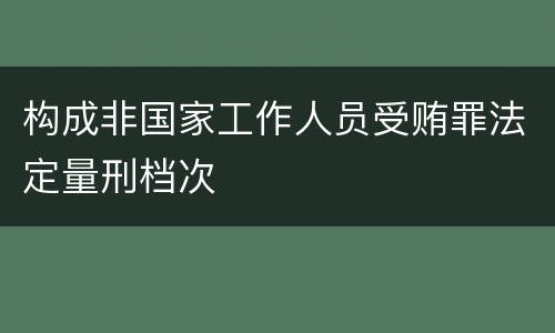 构成非国家工作人员受贿罪法定量刑档次