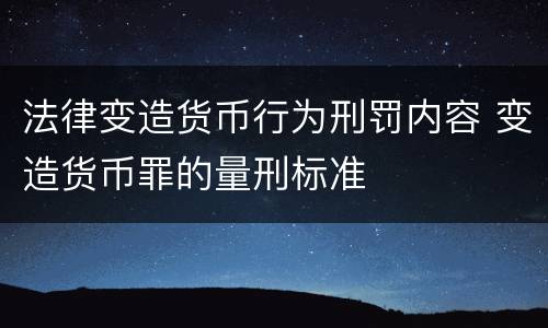 法律变造货币行为刑罚内容 变造货币罪的量刑标准