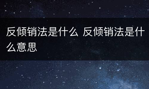 反倾销法是什么 反倾销法是什么意思