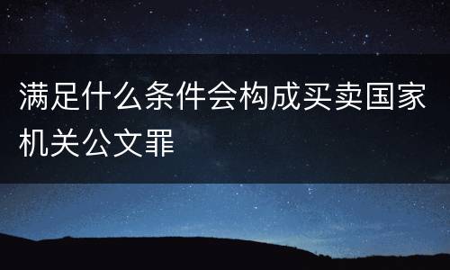 满足什么条件会构成买卖国家机关公文罪