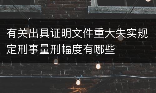 有关出具证明文件重大失实规定刑事量刑幅度有哪些