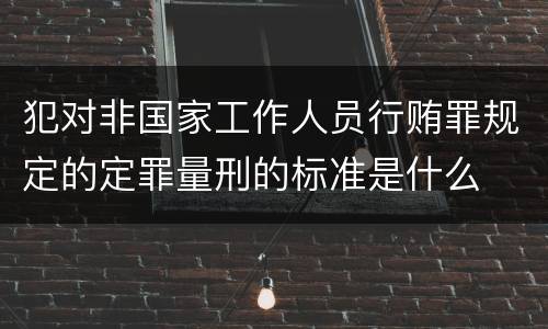 犯对非国家工作人员行贿罪规定的定罪量刑的标准是什么