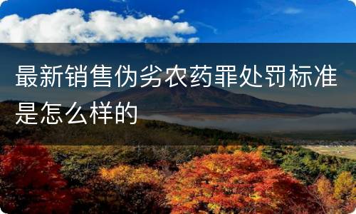 最新销售伪劣农药罪处罚标准是怎么样的