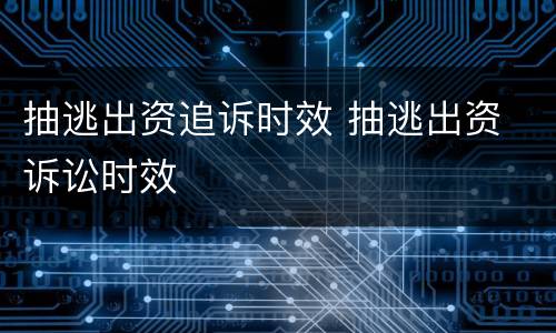 抽逃出资追诉时效 抽逃出资 诉讼时效