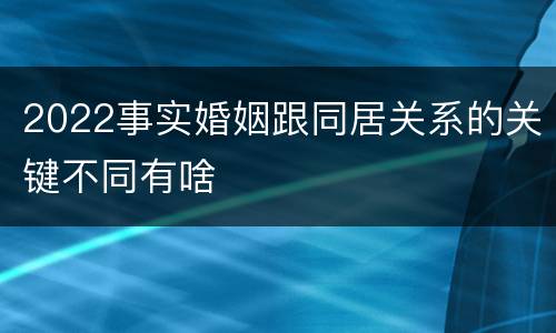 2022事实婚姻跟同居关系的关键不同有啥