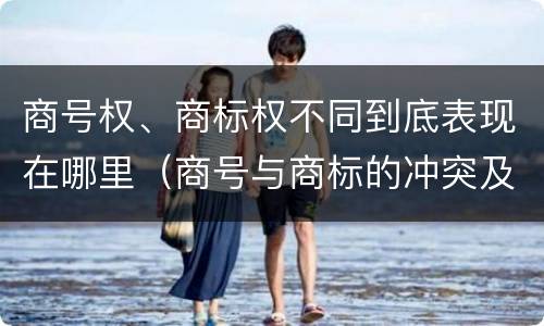 商号权、商标权不同到底表现在哪里（商号与商标的冲突及解决措施）