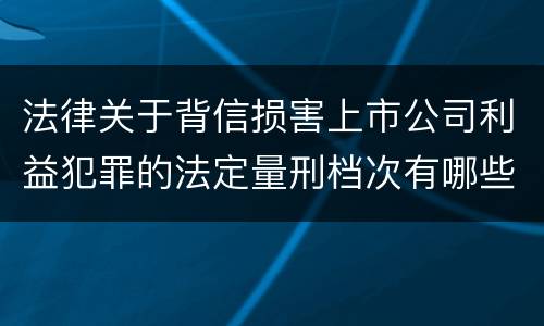 法律关于背信损害上市公司利益犯罪的法定量刑档次有哪些