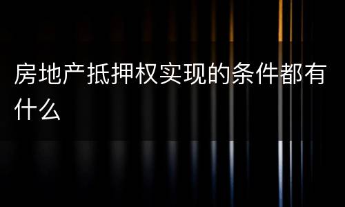 房地产抵押权实现的条件都有什么
