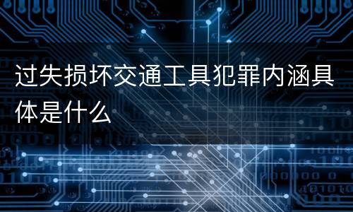 过失损坏交通工具犯罪内涵具体是什么