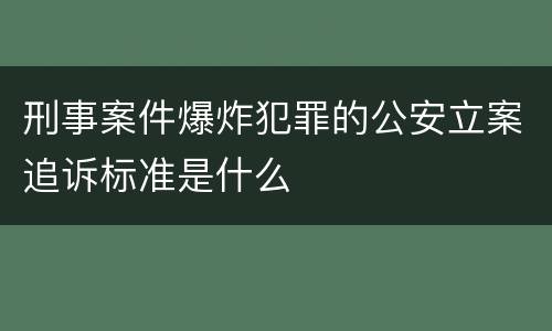 刑事案件爆炸犯罪的公安立案追诉标准是什么