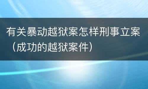 有关暴动越狱案怎样刑事立案（成功的越狱案件）