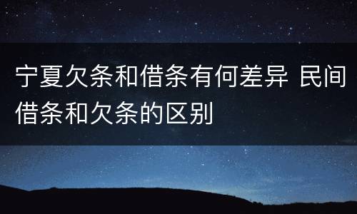 宁夏欠条和借条有何差异 民间借条和欠条的区别