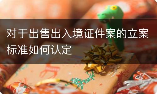 对于出售出入境证件案的立案标准如何认定