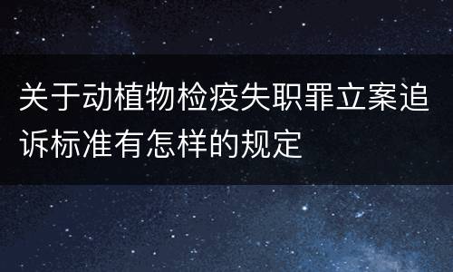 关于动植物检疫失职罪立案追诉标准有怎样的规定
