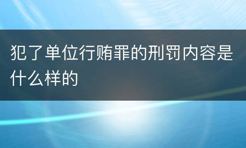 犯了单位行贿罪的刑罚内容是什么样的