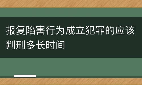 报复陷害行为成立犯罪的应该判刑多长时间