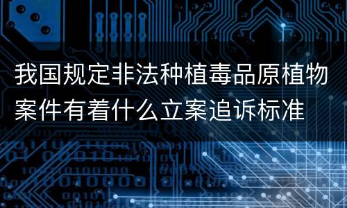 我国规定非法种植毒品原植物案件有着什么立案追诉标准