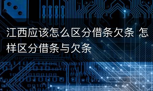 江西应该怎么区分借条欠条 怎样区分借条与欠条