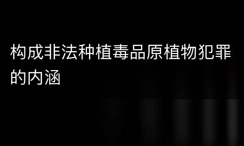 构成非法种植毒品原植物犯罪的内涵
