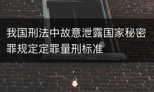 我国刑法中故意泄露国家秘密罪规定定罪量刑标准