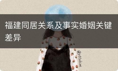 福建同居关系及事实婚姻关键差异