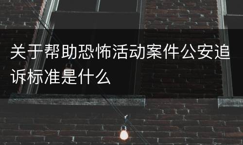 关于帮助恐怖活动案件公安追诉标准是什么