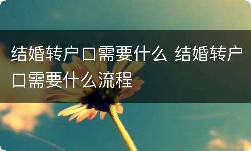 结婚转户口需要什么 结婚转户口需要什么流程