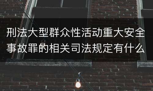 刑法大型群众性活动重大安全事故罪的相关司法规定有什么重要内容