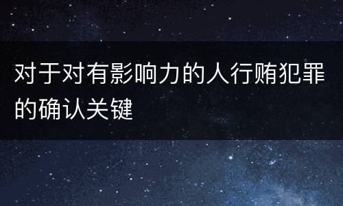对于对有影响力的人行贿犯罪的确认关键