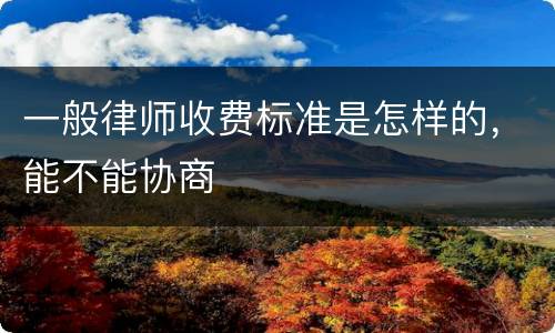 一般律师收费标准是怎样的，能不能协商