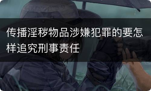传播淫秽物品涉嫌犯罪的要怎样追究刑事责任
