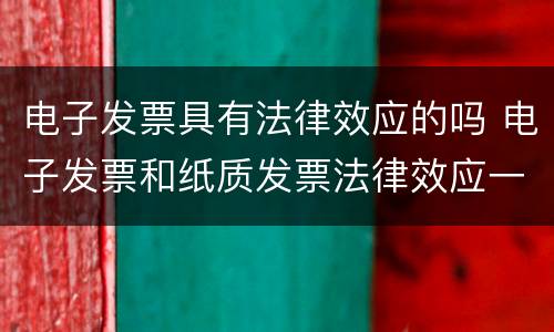 电子发票具有法律效应的吗 电子发票和纸质发票法律效应一样吗
