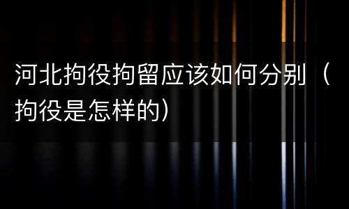 河北拘役拘留应该如何分别（拘役是怎样的）