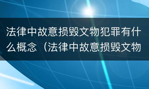 法律中故意损毁文物犯罪有什么概念（法律中故意损毁文物犯罪有什么概念吗）