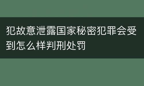 犯故意泄露国家秘密犯罪会受到怎么样判刑处罚