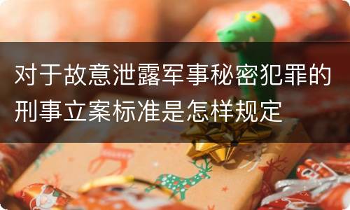 对于故意泄露军事秘密犯罪的刑事立案标准是怎样规定