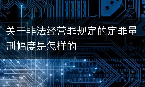 关于非法经营罪规定的定罪量刑幅度是怎样的